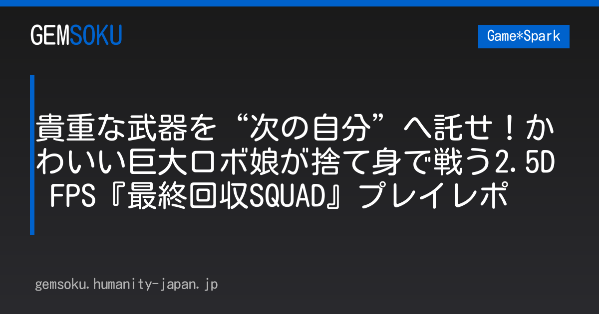 貴重な武器を“次の自分”へ託せ！かわいい巨大ロボ娘が捨て身で戦う2.5D FPS『最終回収SQUAD』プレイレポ