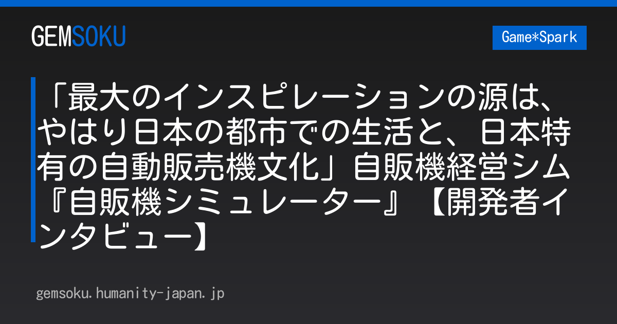 「最大のインスピレーションの源は、やはり日本の都市での生活と、日本特有の自動販売機文化」自販機経営シム『自販機シミュレーター』【開発者インタビュー】