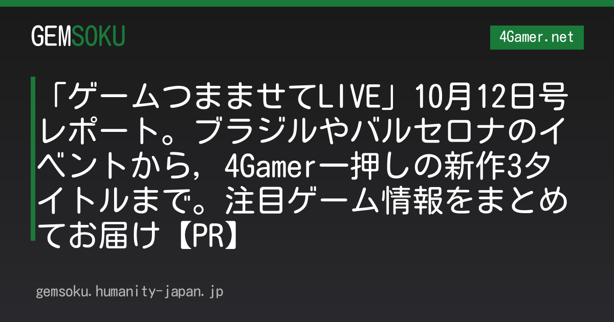 「ゲームつまませてLIVE」10月12日号レポート。ブラジルやバルセロナのイベントから，4Gamer一押しの新作3タイトルまで。注目ゲーム情報をまとめてお届け【PR】