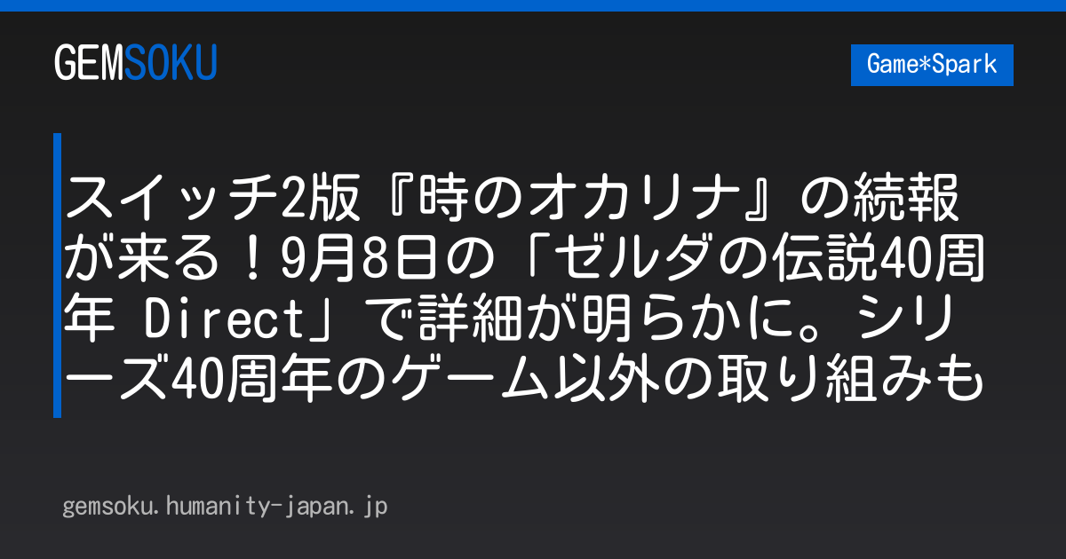 スイッチ2版『時のオカリナ』の続報が来る！9月8日の「ゼルダの伝説40周年 Direct」で詳細が明らかに。シリーズ40周年のゲーム以外の取り組みも