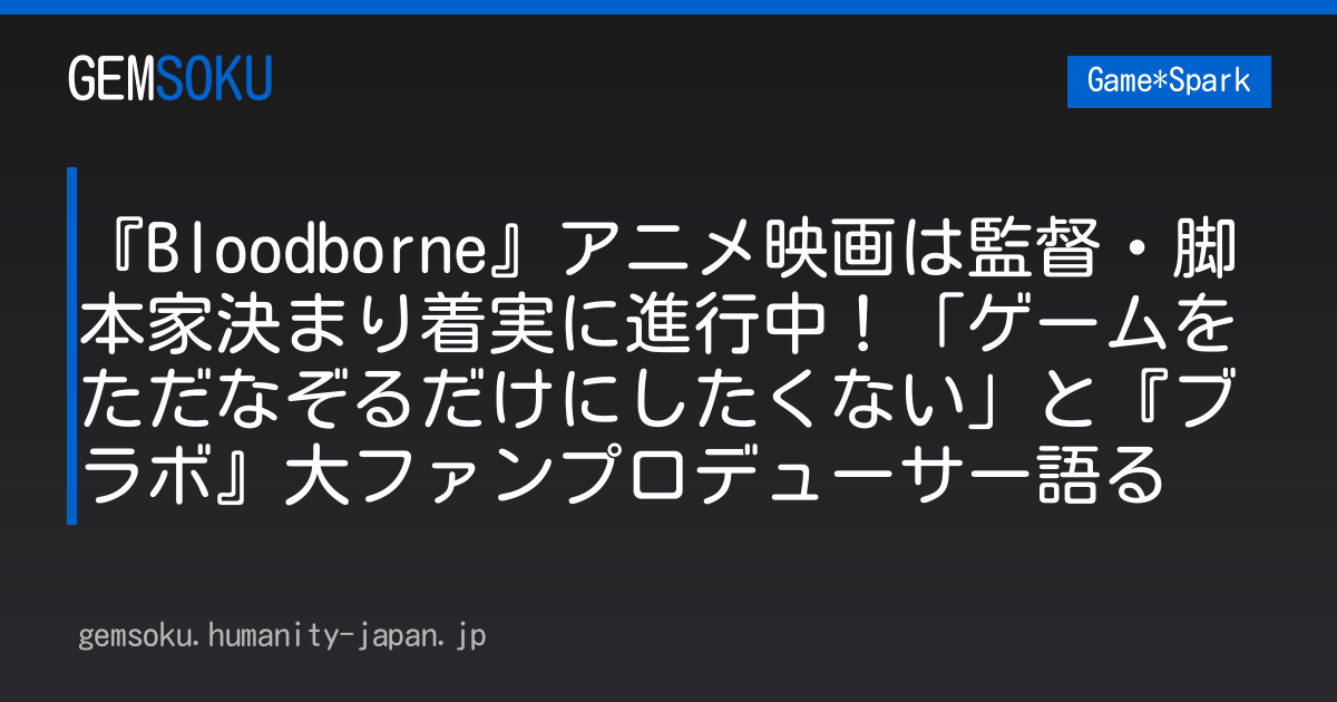 『Bloodborne』アニメ映画は監督・脚本家決まり着実に進行中！「ゲームをただなぞるだけにしたくない」と『ブラボ』大ファンプロデューサー語る