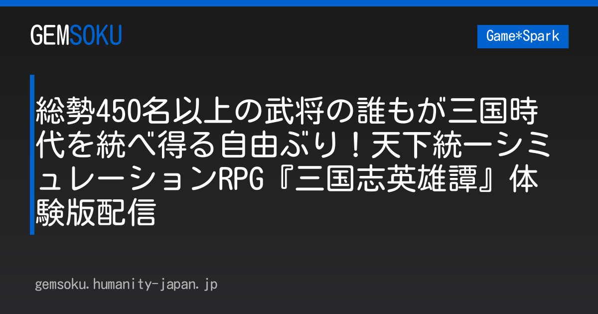 総勢450名以上の武将の誰もが三国時代を統べ得る自由ぶり！天下統一シミュレーションRPG『三国志英雄譚』体験版配信