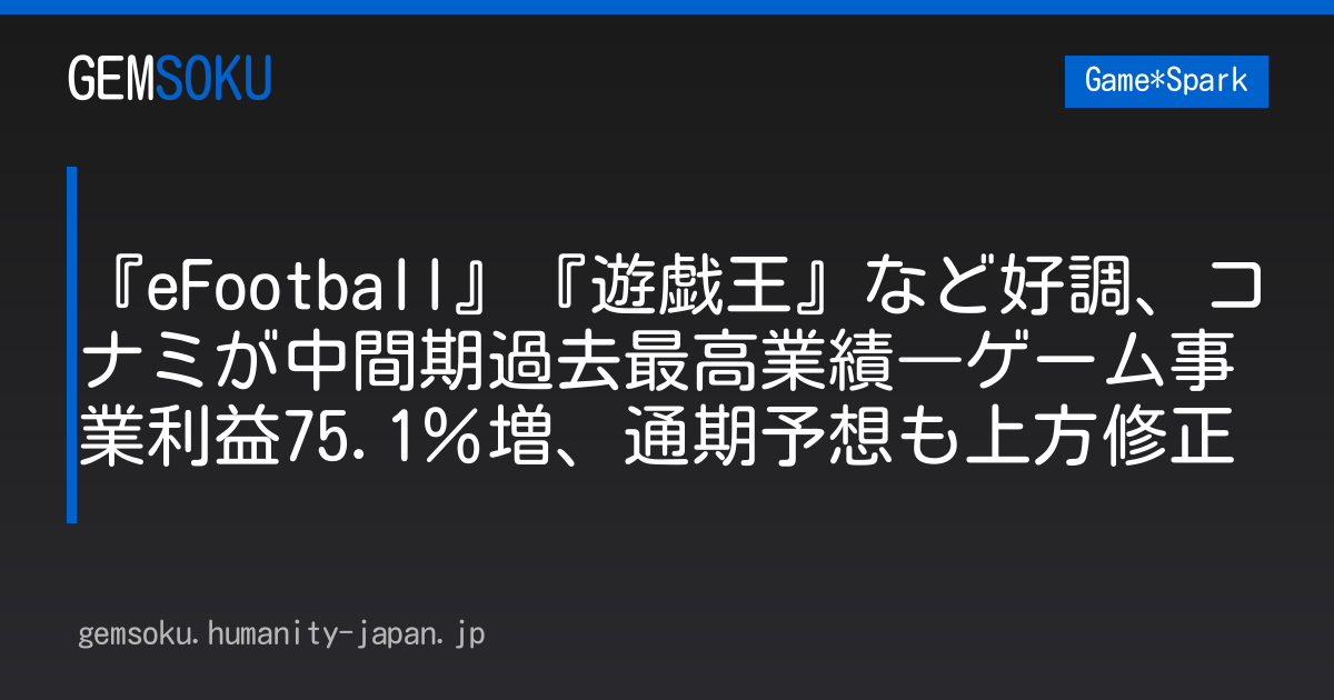 『eFootball』『遊戯王』など好調、コナミが中間期過去最高業績―ゲーム事業利益75.1％増、通期予想も上方修正