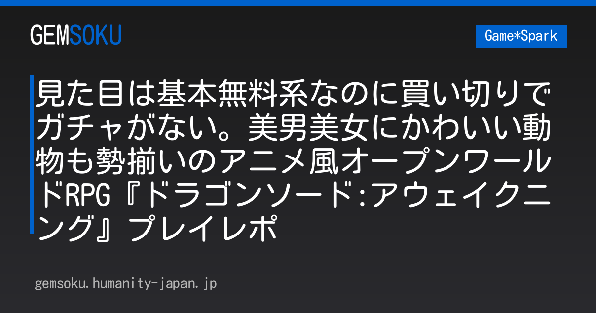 見た目は基本無料系なのに買い切りでガチャがない。美男美女にかわいい動物も勢揃いのアニメ風オープンワールドRPG『ドラゴンソード:アウェイクニング』プレイレポ