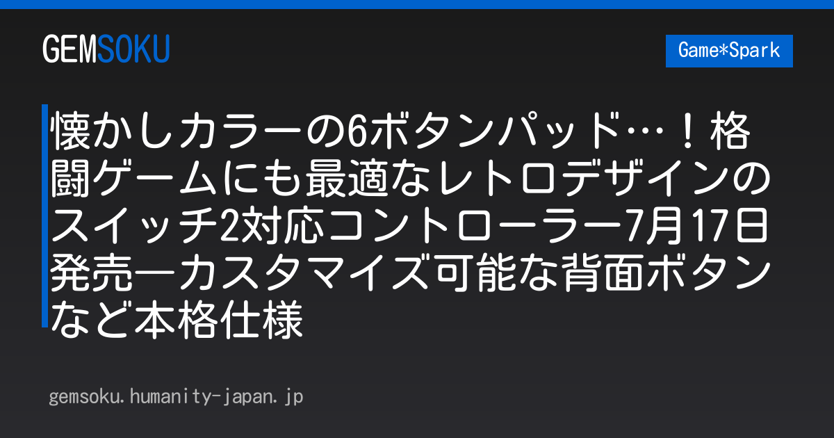懐かしカラーの6ボタンパッド…！格闘ゲームにも最適なレトロデザインのスイッチ2対応コントローラー7月17日発売―カスタマイズ可能な背面ボタンなど本格仕様