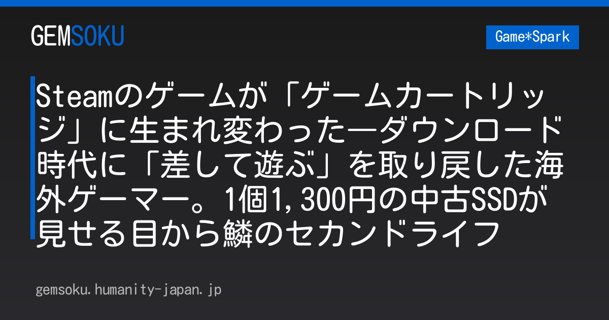 Steamのゲームが「ゲームカートリッジ」に生まれ変わった―ダウンロード時代に「差して遊ぶ」を取り戻した海外ゲーマー。1個1,300円の中古SSDが見せる目から鱗のセカンドライフ