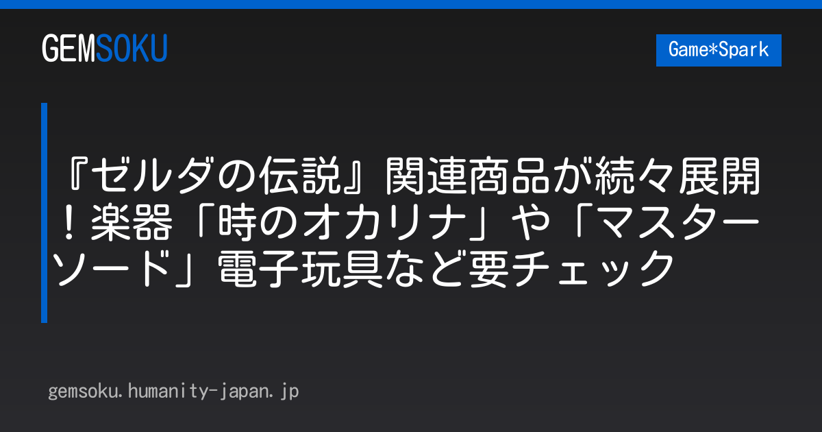 『ゼルダの伝説』関連商品が続々展開！楽器「時のオカリナ」や「マスターソード」電子玩具など要チェック