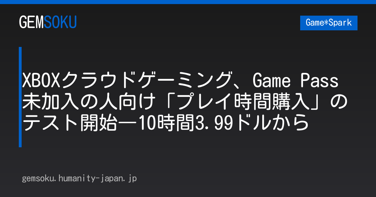 XBOXクラウドゲーミング、Game Pass未加入の人向け「プレイ時間購入」のテスト開始―10時間3.99ドルから