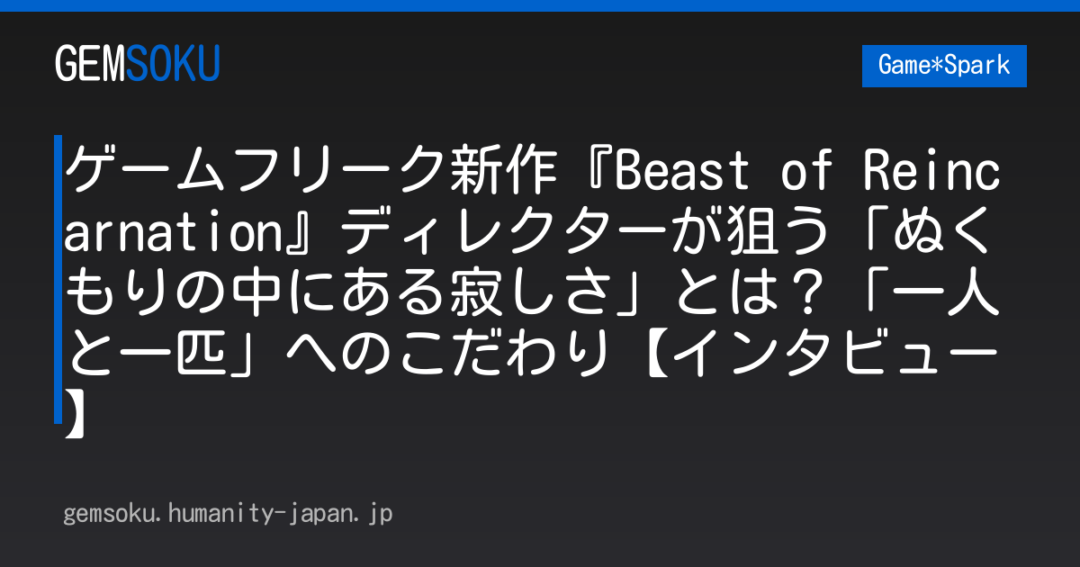 ゲームフリーク新作『Beast of Reincarnation』ディレクターが狙う「ぬくもりの中にある寂しさ」とは？「一人と一匹」へのこだわり【インタビュー】