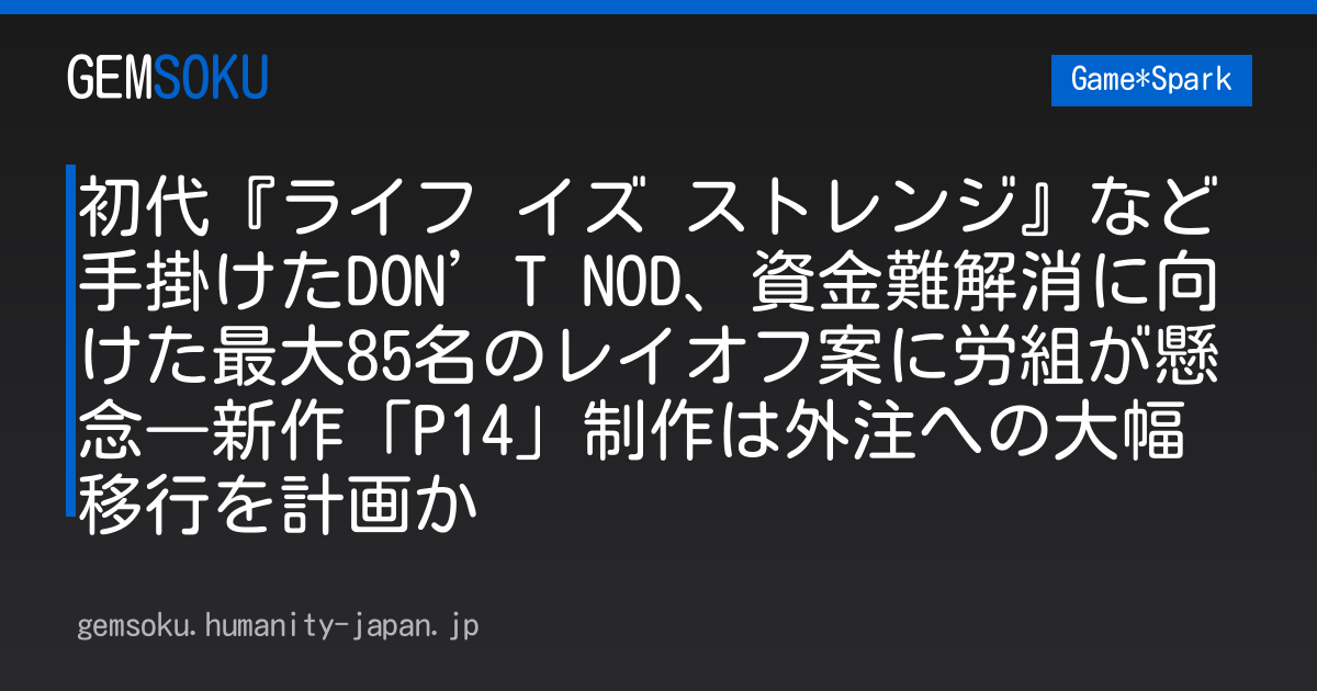 初代『ライフ イズ ストレンジ』など手掛けたDON’T NOD、資金難解消に向けた最大85名のレイオフ案に労組が懸念―新作「P14」制作は外注への大幅移行を計画か