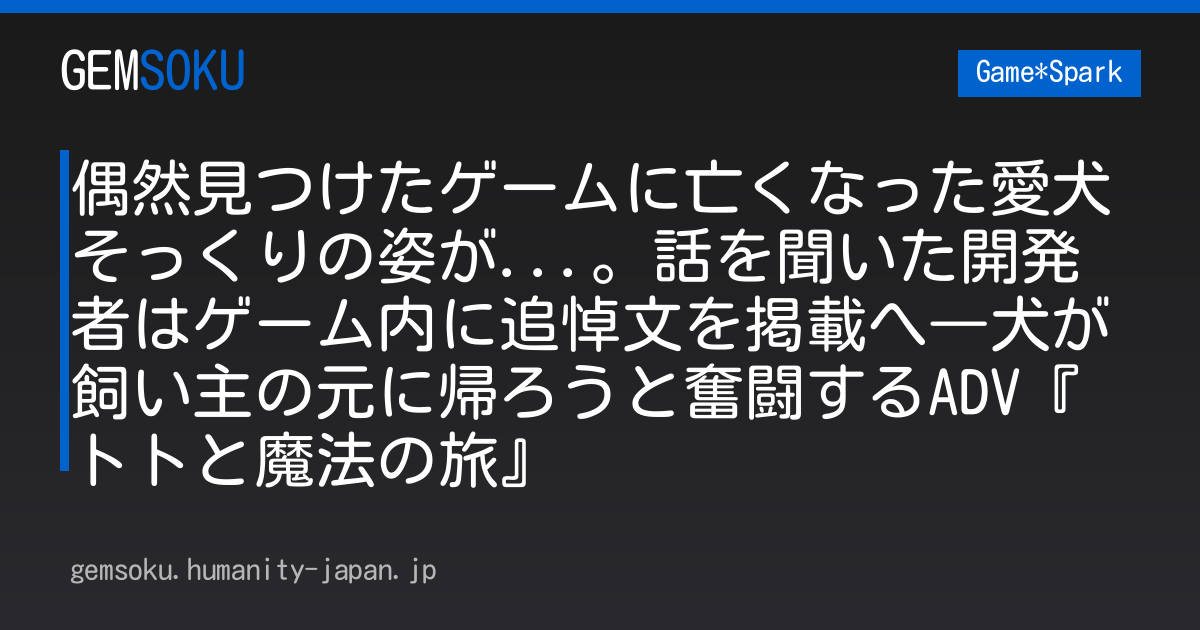 偶然見つけたゲームに亡くなった愛犬そっくりの姿が...。話を聞いた開発者はゲーム内に追悼文を掲載へ―犬が飼い主の元に帰ろうと奮闘するADV『トトと魔法の旅』