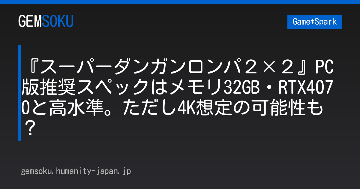 『スーパーダンガンロンパ２×２』PC版推奨スペックはメモリ32GB・RTX4070と高水準。ただし4K想定の可能性も？