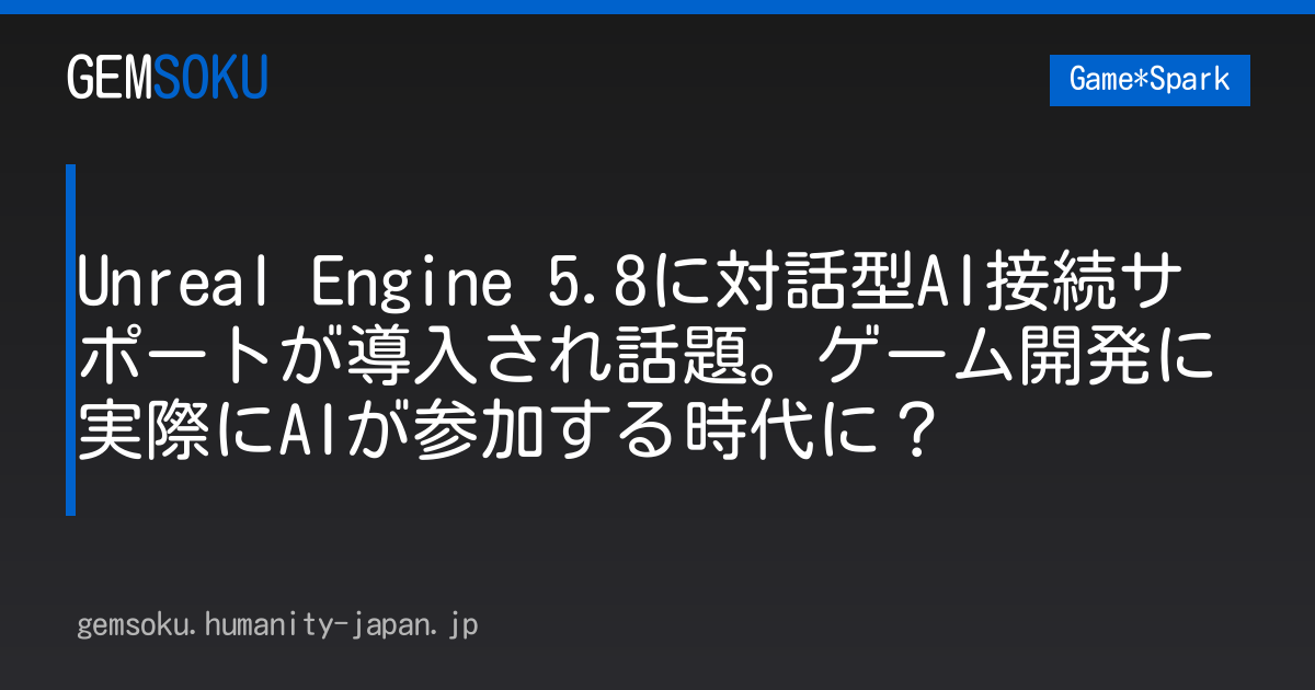 Unreal Engine 5.8に対話型AI接続サポートが導入され話題。ゲーム開発に実際にAIが参加する時代に？