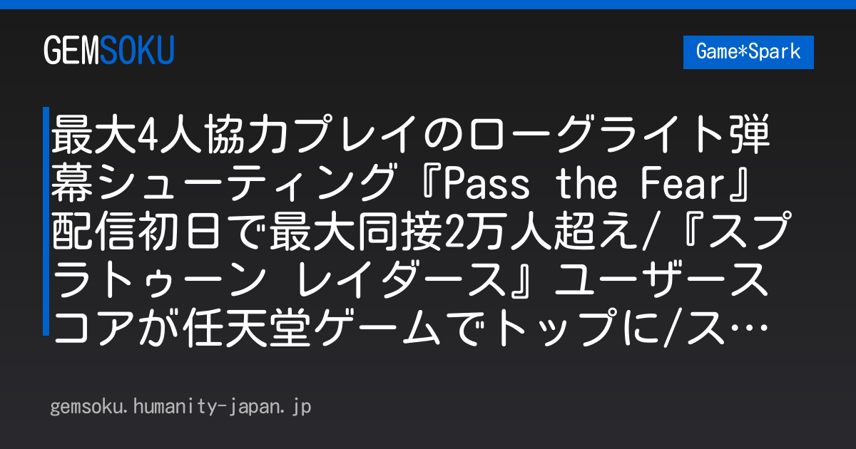 最大4人協力プレイのローグライト弾幕シューティング『Pass the Fear』配信初日で最大同接2万人超え/『スプラトゥーン レイダース』ユーザースコアが任天堂ゲームでトップに/スイッチ2版『ゼノブレ2』ホムラ・ヒカリに新衣装【週刊スパラン7/24～】
