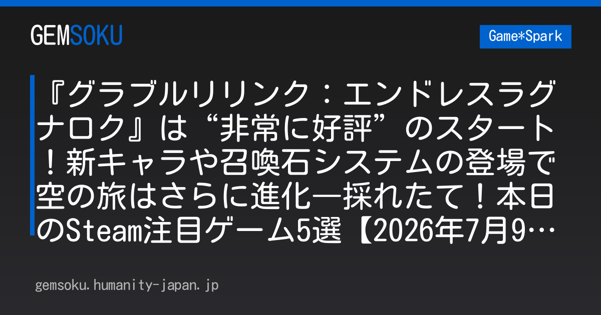 『グラブルリリンク：エンドレスラグナロク』は“非常に好評”のスタート！新キャラや召喚石システムの登場で空の旅はさらに進化―採れたて！本日のSteam注目ゲーム5選【2026年7月9日】