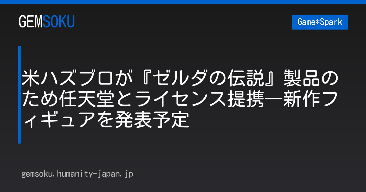 米ハズブロが『ゼルダの伝説』製品のため任天堂とライセンス提携―新作フィギュアを発表予定