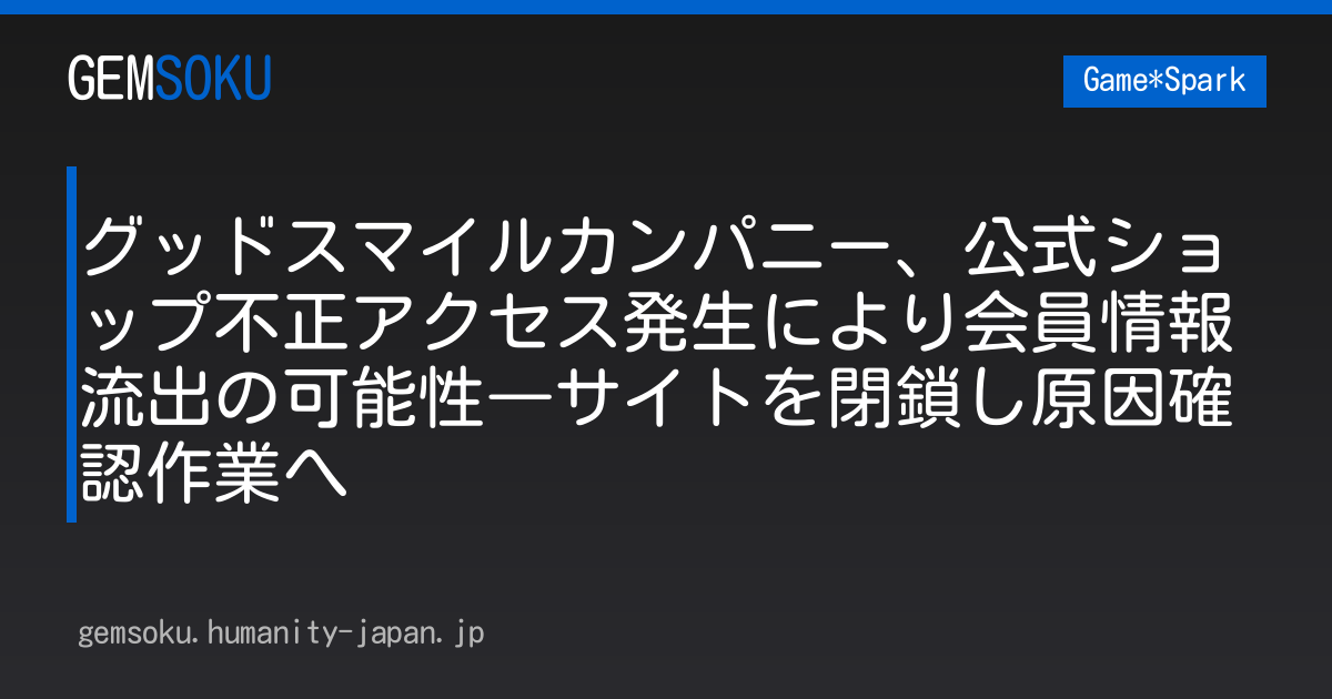 グッドスマイルカンパニー、公式ショップ不正アクセス発生により会員情報流出の可能性―サイトを閉鎖し原因確認作業へ