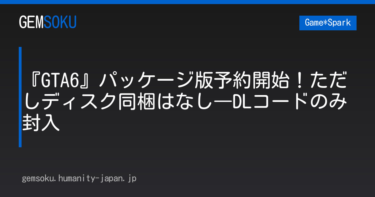 『GTA6』パッケージ版予約開始！ただしディスク同梱はなし―DLコードのみ封入