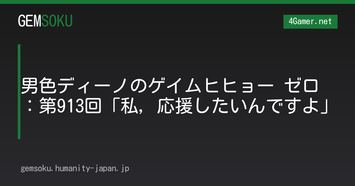男色ディーノのゲイムヒヒョー ゼロ：第913回「私，応援したいんですよ」