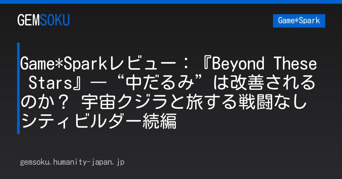 Game*Sparkレビュー：『Beyond These Stars』―“中だるみ”は改善されるのか？ 宇宙クジラと旅する戦闘なしシティビルダー続編