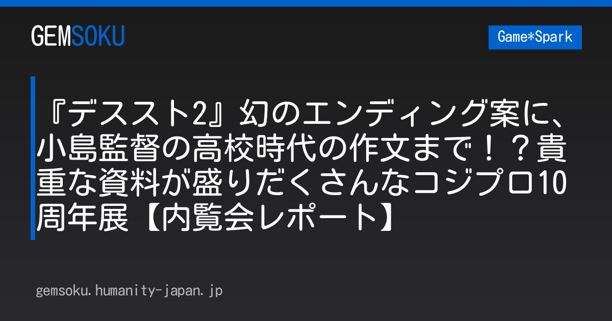 『デススト2』幻のエンディング案に、小島監督の高校時代の作文まで！？貴重な資料が盛りだくさんなコジプロ10周年展【内覧会レポート】