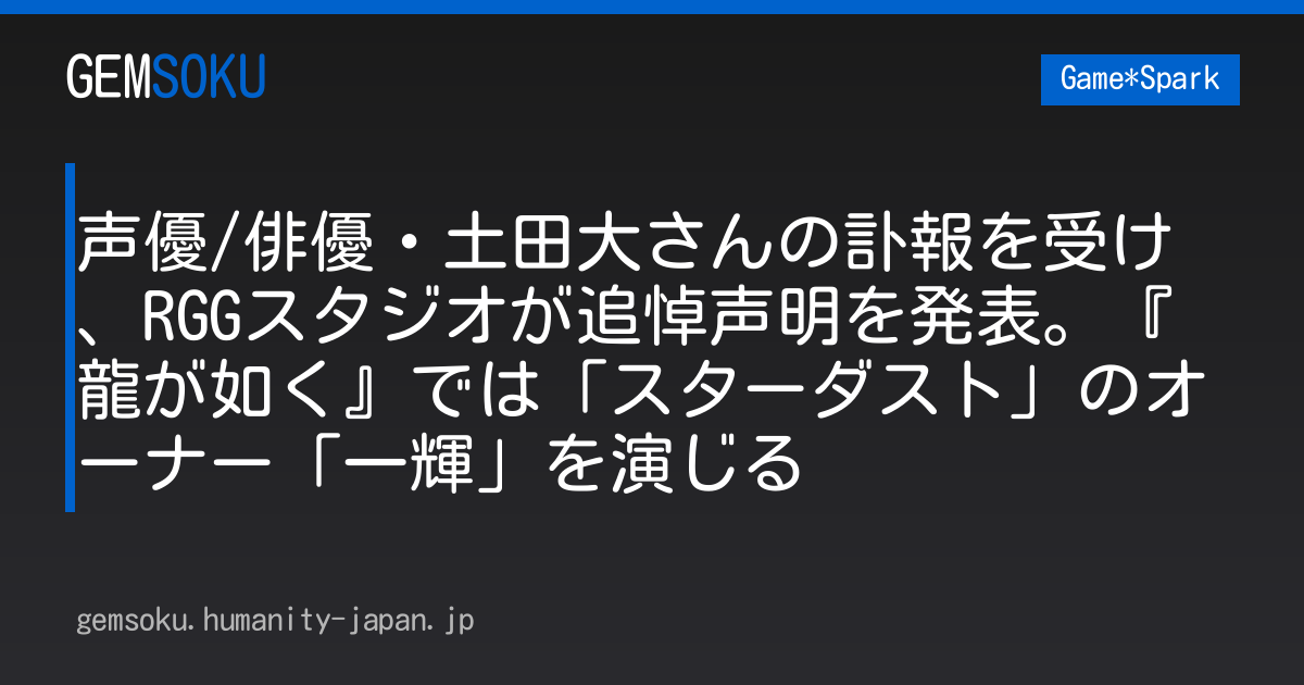 声優/俳優・土田大さんの訃報を受け、RGGスタジオが追悼声明を発表。『龍が如く』では「スターダスト」のオーナー「一輝」を演じる