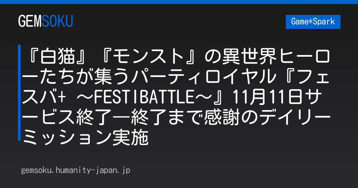 『白猫』『モンスト』の異世界ヒーローたちが集うパーティロイヤル『フェスバ+ ～FESTIBATTLE～』11月11日サービス終了―終了まで感謝のデイリーミッション実施
