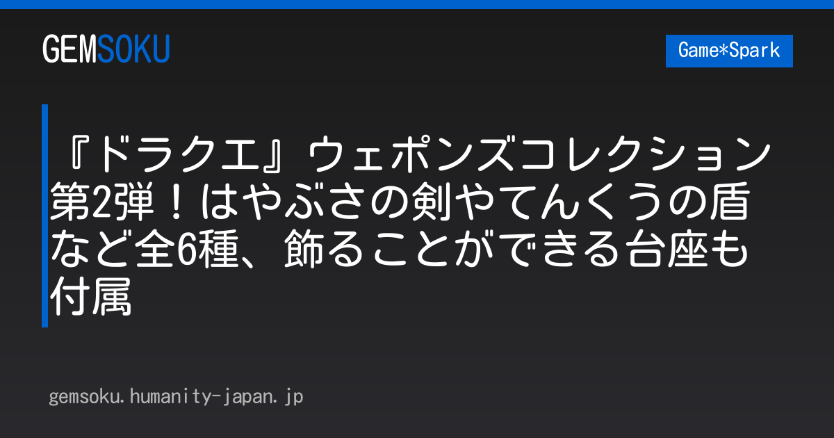 『ドラクエ』ウェポンズコレクション第2弾！はやぶさの剣やてんくうの盾など全6種、飾ることができる台座も付属