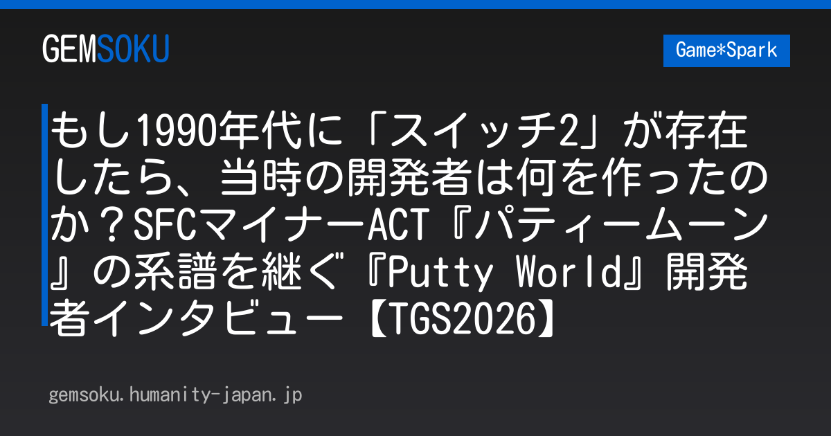 もし1990年代に「スイッチ2」が存在したら、当時の開発者は何を作ったのか？SFCマイナーACT『パティームーン』の系譜を継ぐ『Putty World』開発者インタビュー【TGS2026】