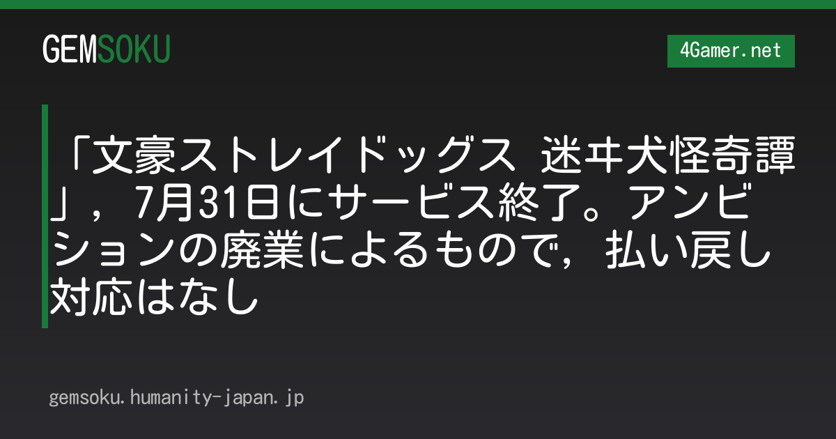 「文豪ストレイドッグス 迷ヰ犬怪奇譚」，7月31日にサービス終了。アンビションの廃業によるもので，払い戻し対応はなし