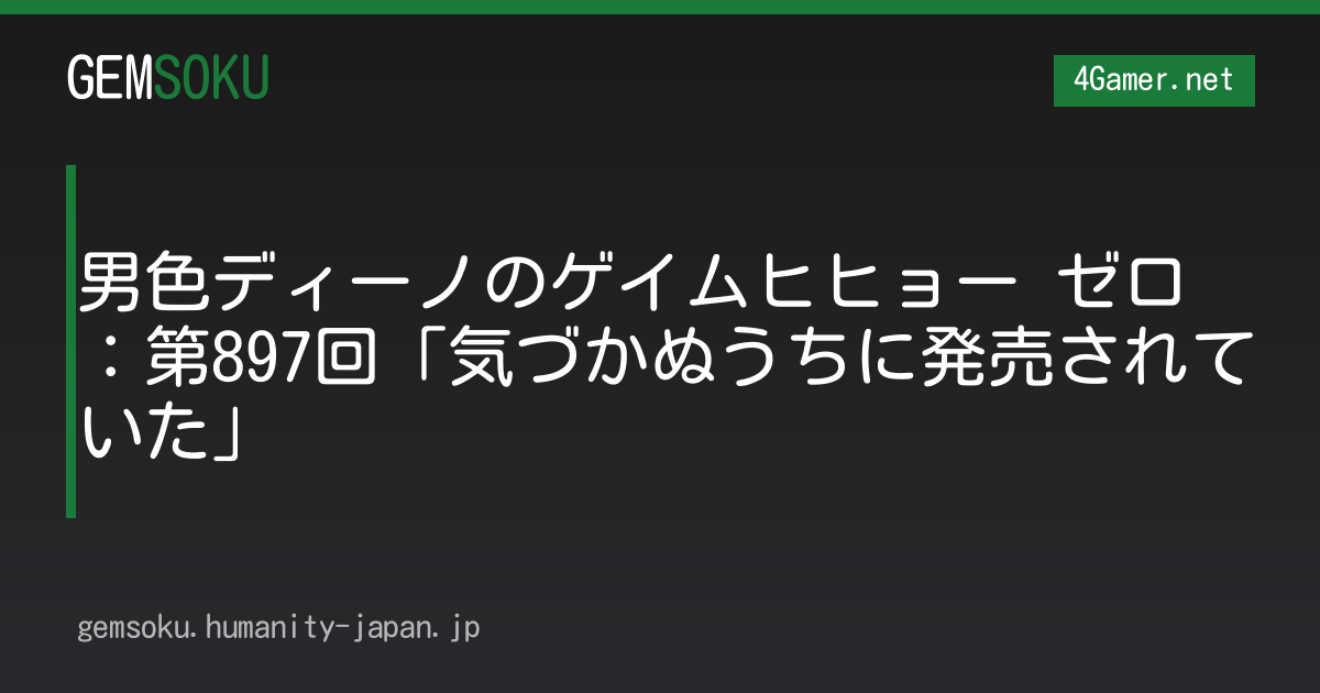 男色ディーノのゲイムヒヒョー ゼロ：第897回「気づかぬうちに発売されていた」