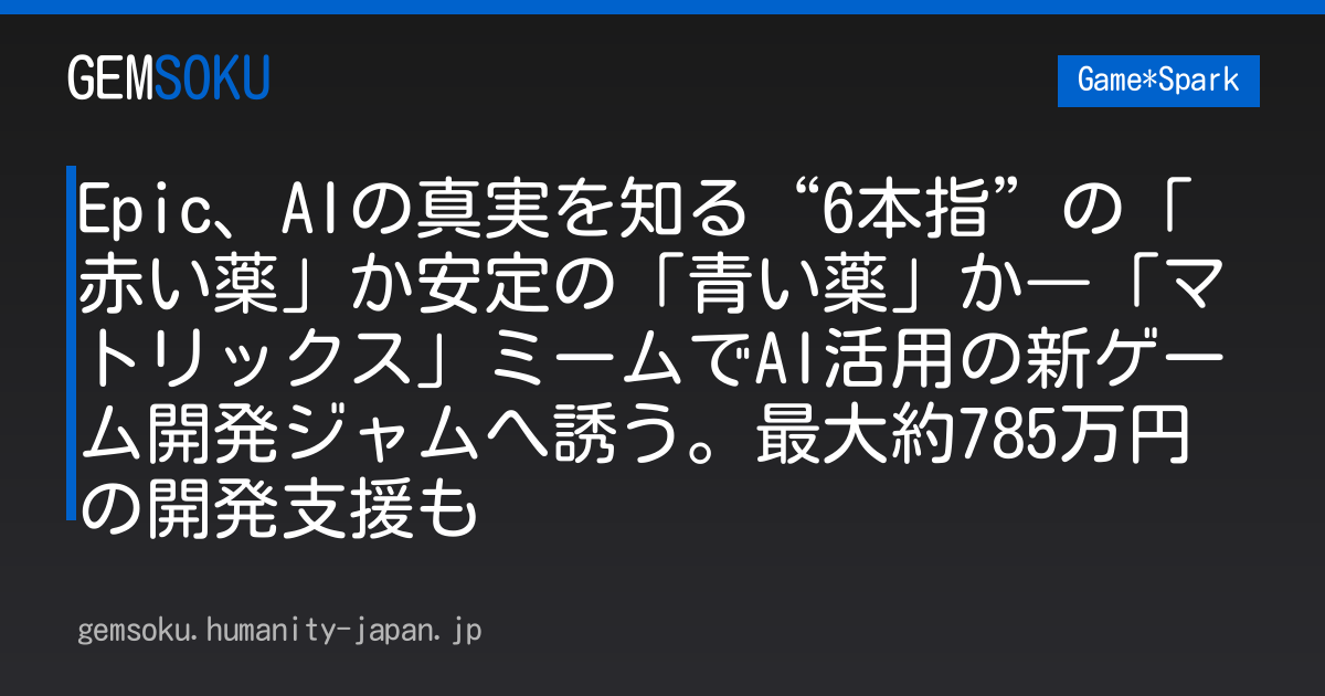 Epic、AIの真実を知る“6本指”の「赤い薬」か安定の「青い薬」か―「マトリックス」ミームでAI活用の新ゲーム開発ジャムへ誘う。最大約785万円の開発支援も