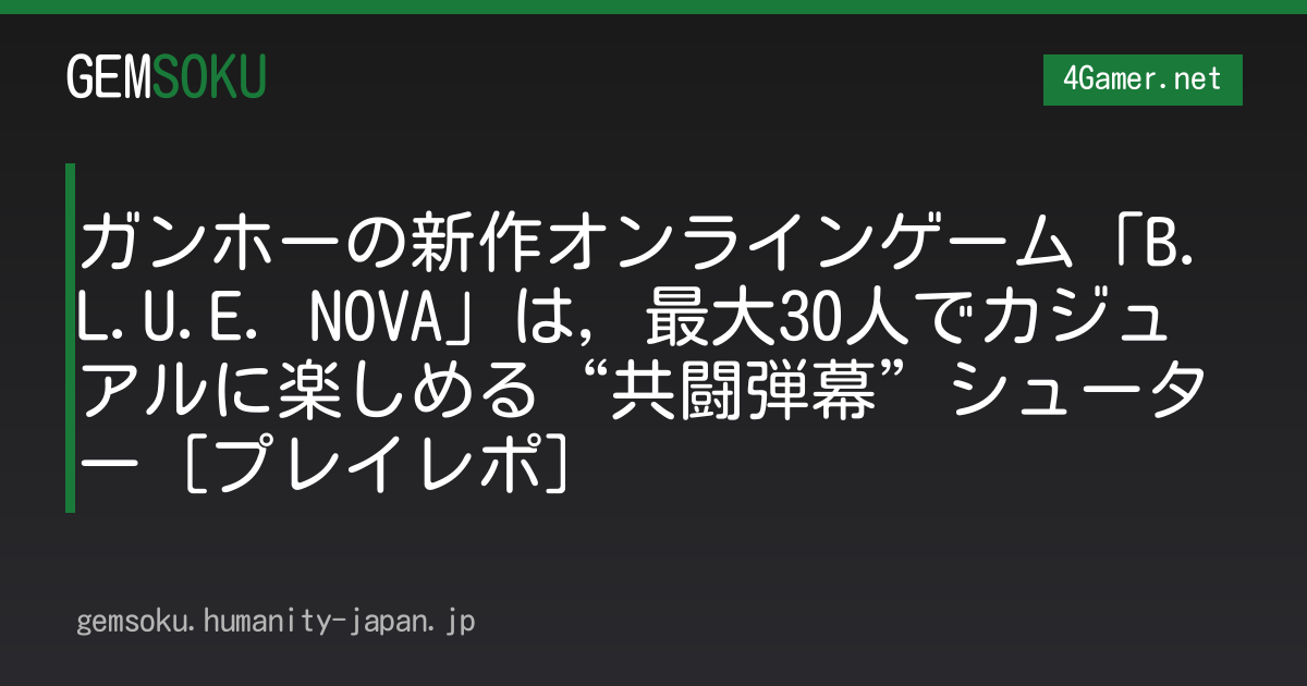ガンホーの新作オンラインゲーム「B.L.U.E. NOVA」は，最大30人でカジュアルに楽しめる“共闘弾幕”シューター［プレイレポ］