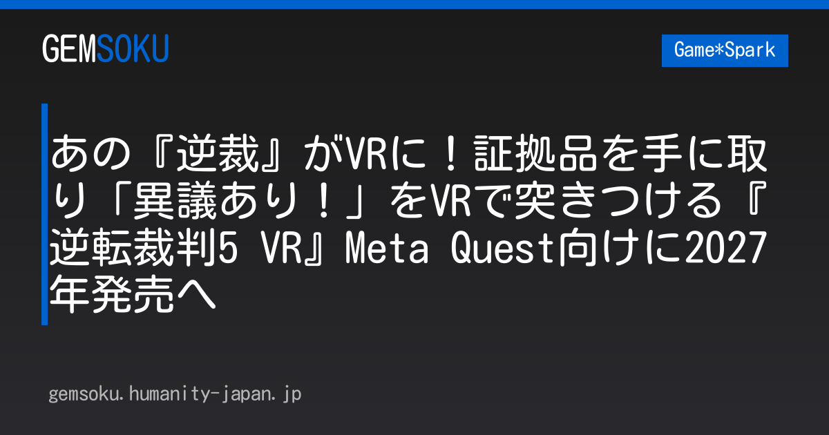 あの『逆裁』がVRに！証拠品を手に取り「異議あり！」をVRで突きつける『逆転裁判5 VR』Meta Quest向けに2027年発売へ