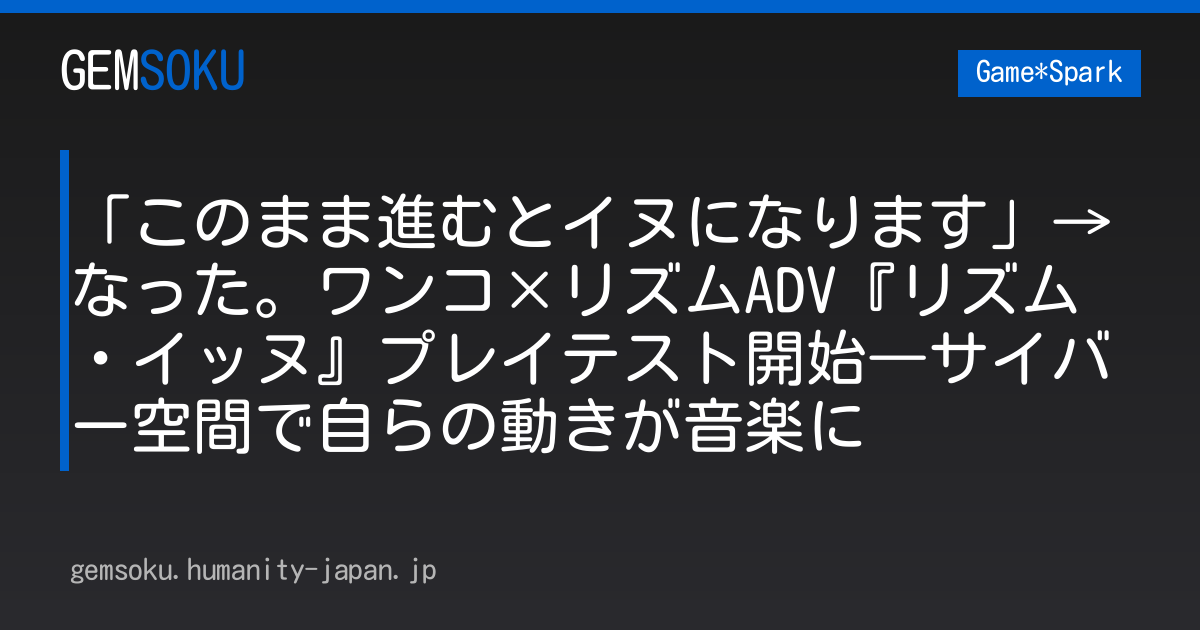 「このまま進むとイヌになります」→なった。ワンコ×リズムADV『リズム・イッヌ』プレイテスト開始―サイバー空間で自らの動きが音楽に