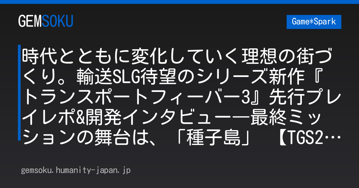 時代とともに変化していく理想の街づくり。輸送SLG待望のシリーズ新作『トランスポートフィーバー3』先行プレイレポ&開発インタビュー―最終ミッションの舞台は、「種子島」 【TGS2026】