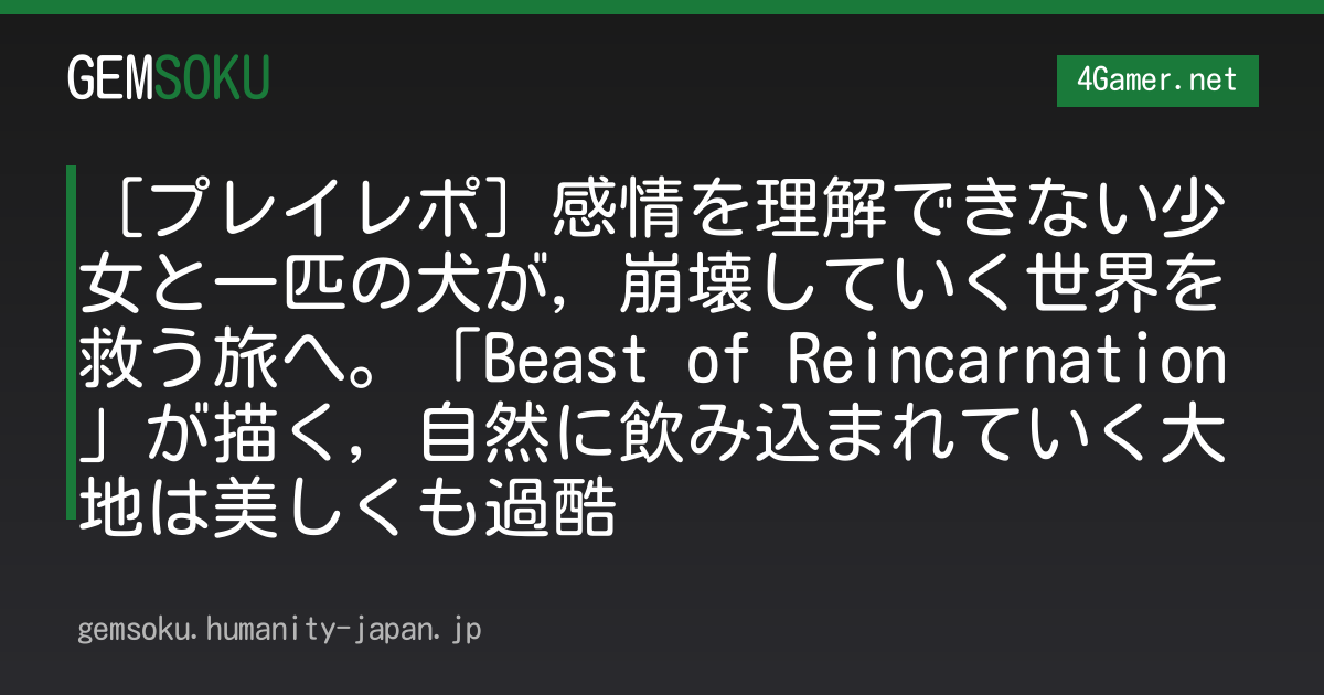 ［プレイレポ］感情を理解できない少女と一匹の犬が，崩壊していく世界を救う旅へ。「Beast of Reincarnation」が描く，自然に飲み込まれていく大地は美しくも過酷