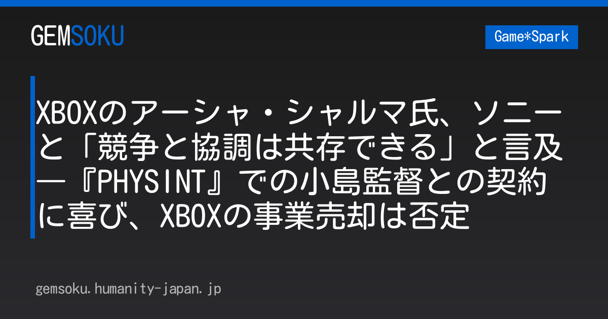 XBOXのアーシャ・シャルマ氏、ソニーと「競争と協調は共存できる」と言及―『PHYSINT』での小島監督との契約に喜び、XBOXの事業売却は否定