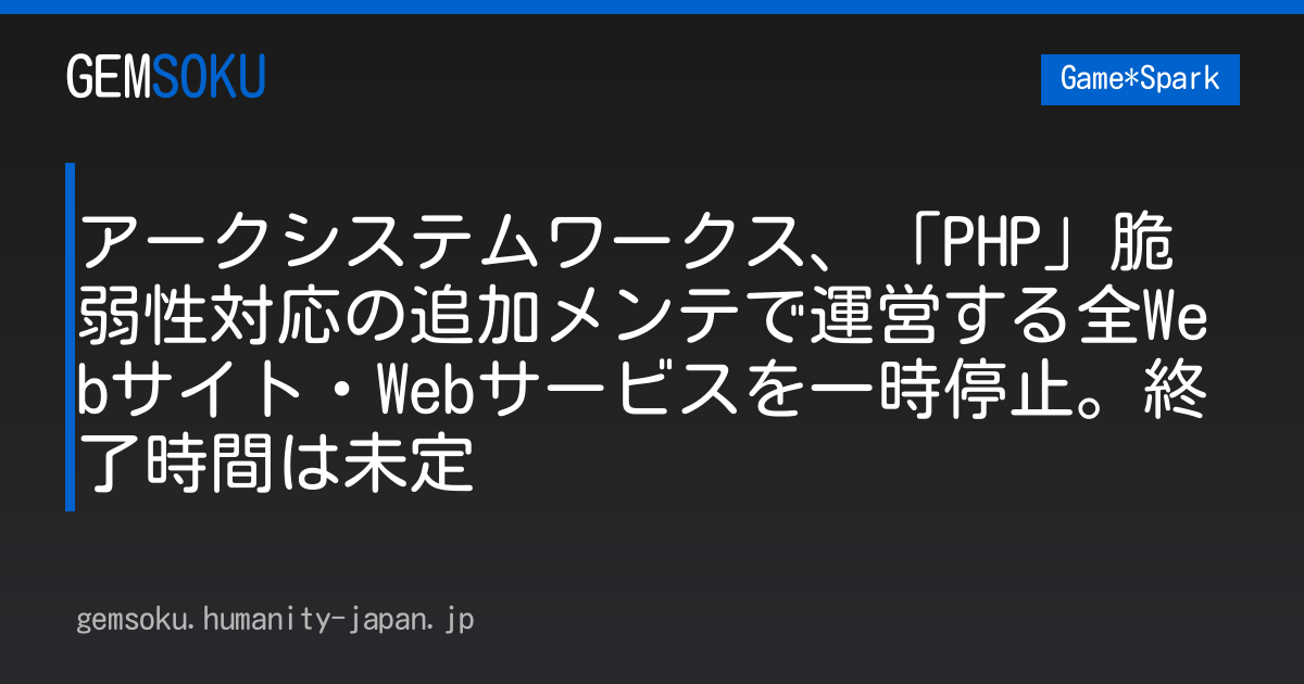 アークシステムワークス、「PHP」脆弱性対応の追加メンテで運営する全Webサイト・Webサービスを一時停止。終了時間は未定