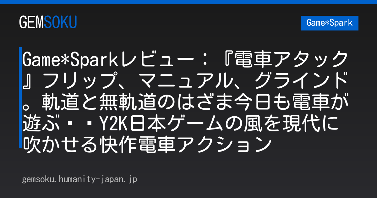 Game*Sparkレビュー：『電車アタック』フリップ、マニュアル、グラインド。軌道と無軌道のはざま今日も電車が遊ぶ––Y2K日本ゲームの風を現代に吹かせる快作電車アクション