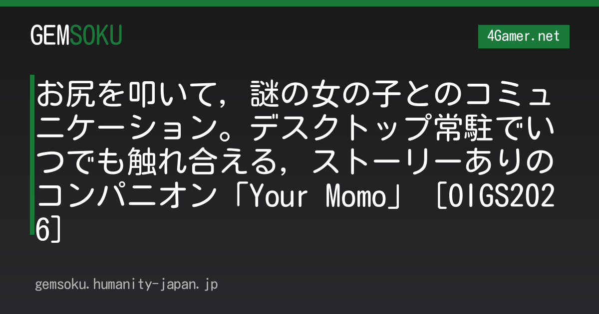 お尻を叩いて，謎の女の子とのコミュニケーション。デスクトップ常駐でいつでも触れ合える，ストーリーありのコンパニオン「Your Momo」［OIGS2026］