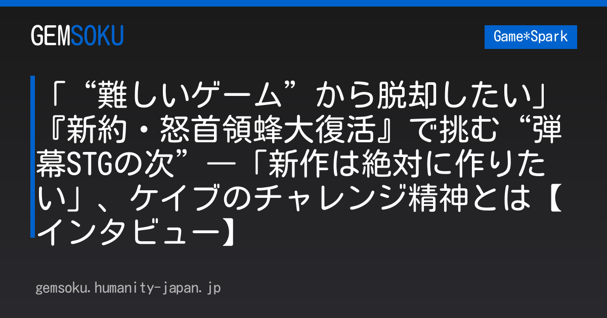 「“難しいゲーム”から脱却したい」『新約・怒首領蜂大復活』で挑む“弾幕STGの次”―「新作は絶対に作りたい」、ケイブのチャレンジ精神とは【インタビュー】