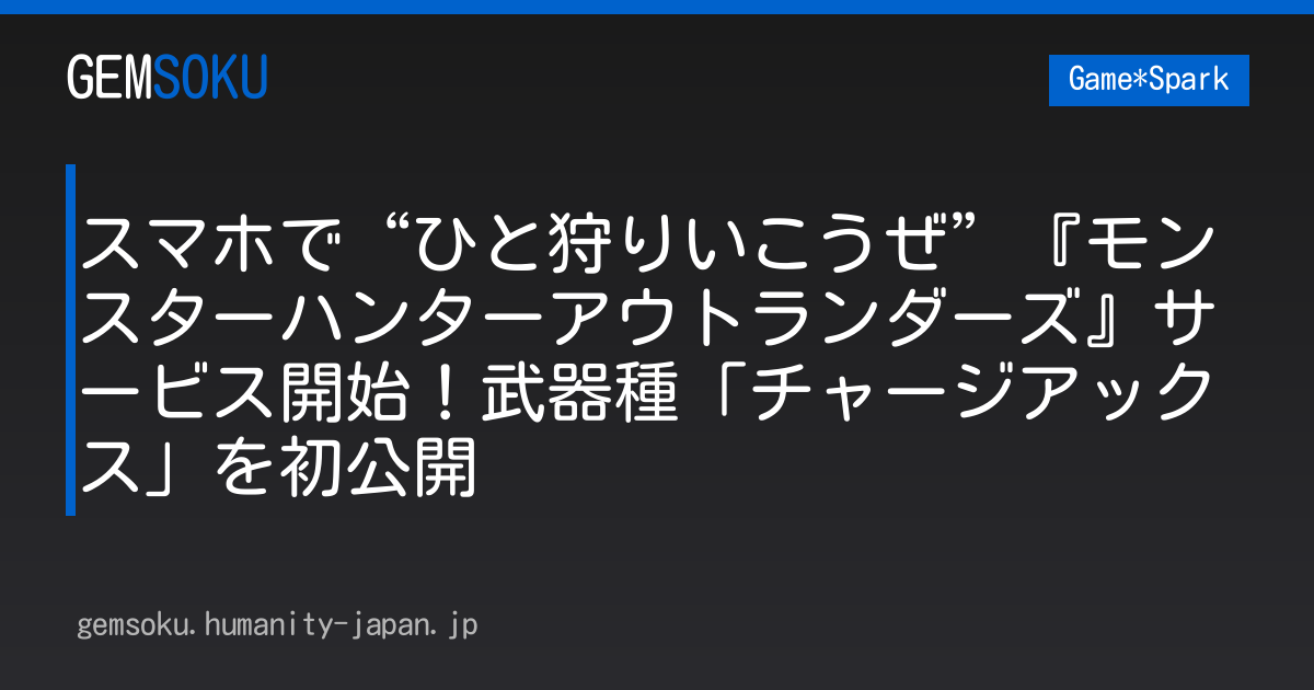 スマホで“ひと狩りいこうぜ”『モンスターハンターアウトランダーズ』サービス開始！武器種「チャージアックス」を初公開