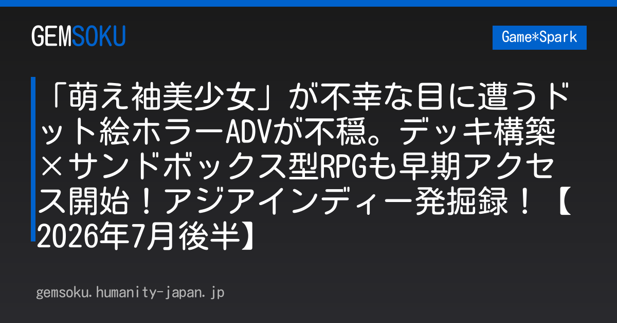 「萌え袖美少女」が不幸な目に遭うドット絵ホラーADVが不穏。デッキ構築×サンドボックス型RPGも早期アクセス開始！アジアインディー発掘録！【2026年7月後半】