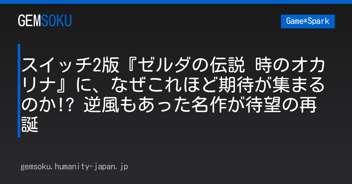 スイッチ2版『ゼルダの伝説 時のオカリナ』に、なぜこれほど期待が集まるのか!? 逆風もあった名作が待望の再誕