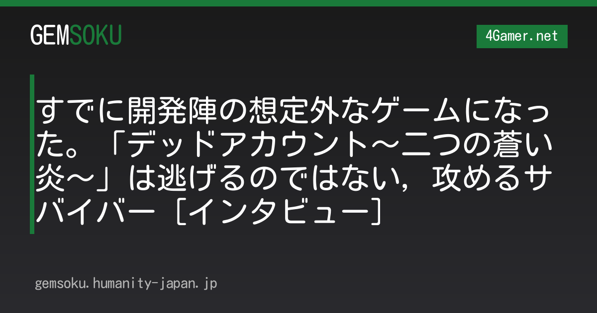 すでに開発陣の想定外なゲームになった。「デッドアカウント〜二つの蒼い炎〜」は逃げるのではない，攻めるサバイバー［インタビュー］