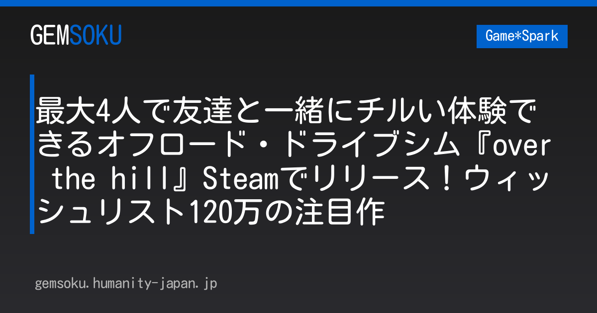 最大4人で友達と一緒にチルい体験できるオフロード・ドライブシム『over the hill』Steamでリリース！ウィッシュリスト120万の注目作