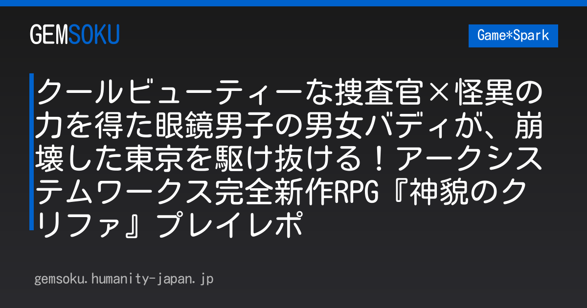 クールビューティーな捜査官×怪異の力を得た眼鏡男子の男女バディが、崩壊した東京を駆け抜ける！アークシステムワークス完全新作RPG『神貌のクリファ』プレイレポ