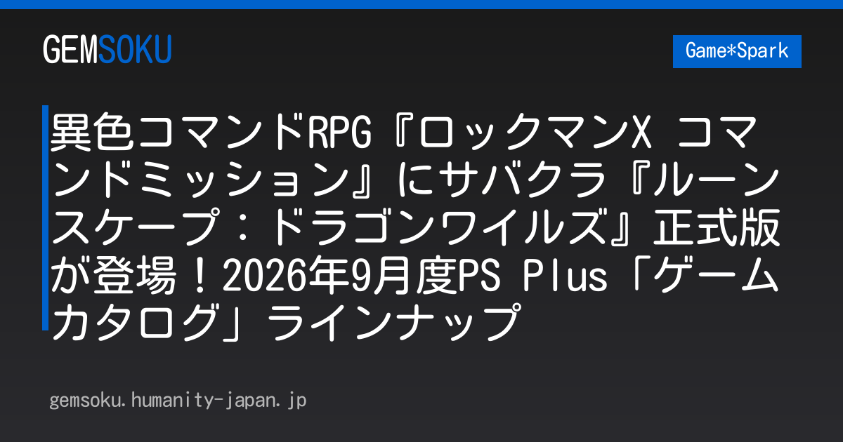 異色コマンドRPG『ロックマンX コマンドミッション』にサバクラ『ルーンスケープ：ドラゴンワイルズ』正式版が登場！2026年9月度PS Plus「ゲームカタログ」ラインナップ