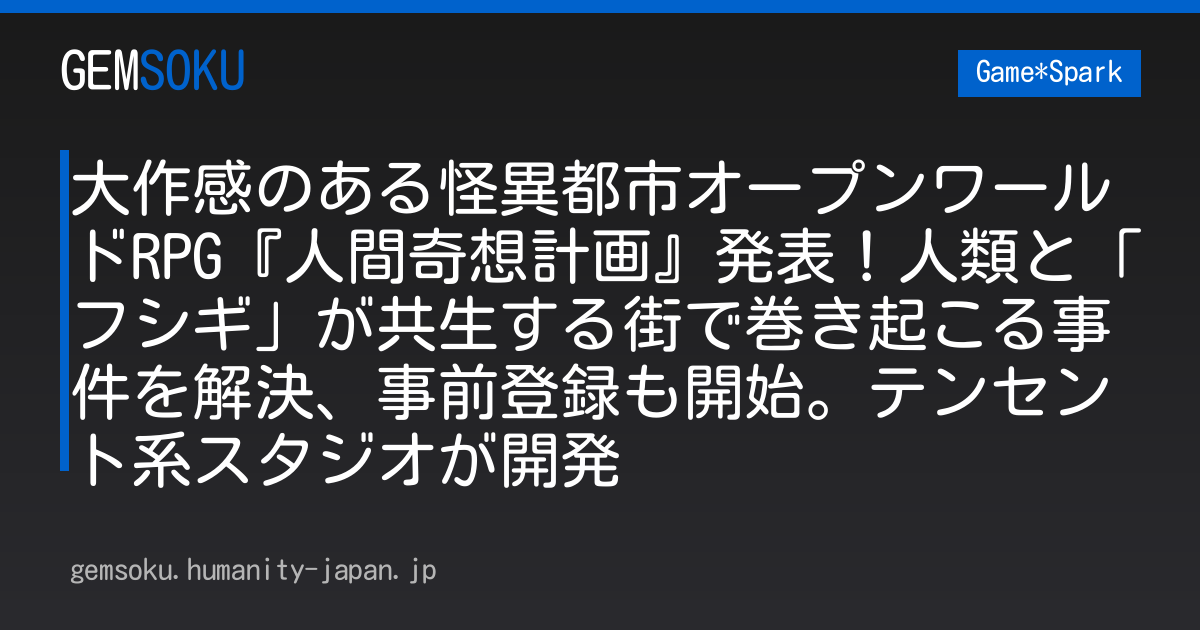 大作感のある怪異都市オープンワールドRPG『人間奇想計画』発表！人類と「フシギ」が共生する街で巻き起こる事件を解決、事前登録も開始。テンセント系スタジオが開発